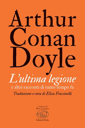 L'ultima legione e altri racconti di tanto tempo fa - Arthur Conan Doyle - Libro Edizioni Clichy 2023, Père Lachaise | Libraccio.it