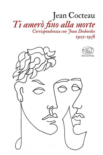 Ti amerò fino alla morte. Corrispondenza con Jean Desbordes 1925-1938 - Jean Cocteau - Libro Edizioni Clichy 2024, Gare du Nord | Libraccio.it