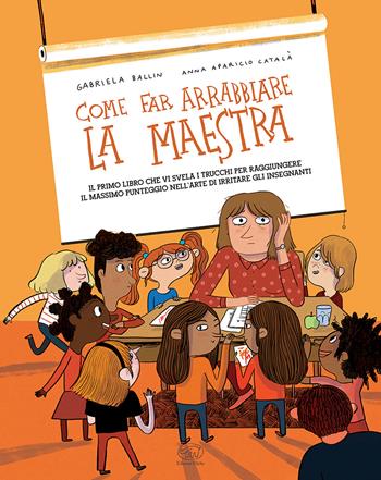 Come far arrabbiare la maestra. Il primo libro che vi svela i trucchi per raggiungere il massimo punteggio nell'arte di irritare gli insegnanti. Ediz. a colori - Gabriella Ballin - Libro Edizioni Clichy 2024, Carrousel | Libraccio.it