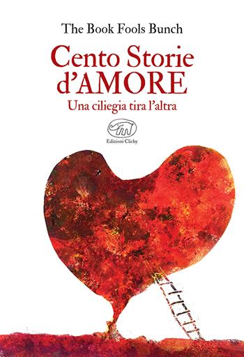 Cento storie d'amore. Una ciliegia tira l'altra - The Book Fools Bunch - Libro Edizioni Clichy 2024 | Libraccio.it