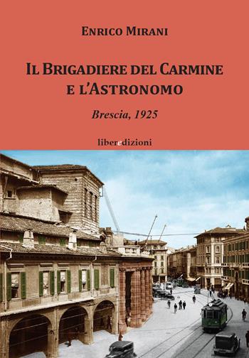 Il Brigadiere del Carmine e l'astronomo. Brescia 1925 - Enrico Mirani - Libro Liberedizioni 2023 | Libraccio.it