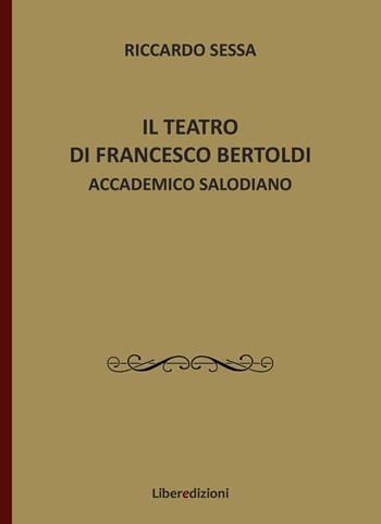 Il teatro di Francesco Bertoldi accademico salodiano - Riccardo Sessa - Libro Liberedizioni 2025 | Libraccio.it