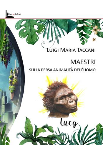Maestri. Sulla persa animalità dell'uomo - Luigi Maria Taccani - Libro Liberedizioni 2025 | Libraccio.it