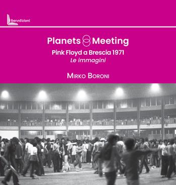 Planets meeting. Pink Floyd a Brescia 1971. Le immagini - Mirko Boroni - Libro Liberedizioni 2024 | Libraccio.it