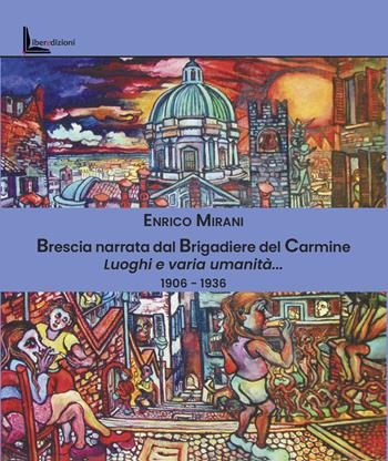 Brescia narrata dal Brigadiere del Carmine. Luoghi e varia umanità... 1906-1936 - Enrico Mirani - Libro Liberedizioni 2025 | Libraccio.it