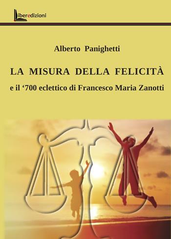 La misura della felicità. Il '700 eclettico di Francesco Maria Zanotti - Alberto Panighetti - Libro Liberedizioni 2024 | Libraccio.it
