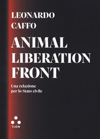 Animal liberation front. Una relazione per lo Stato civile - Leonardo Caffo - Libro Tlon 2023, Dardi | Libraccio.it