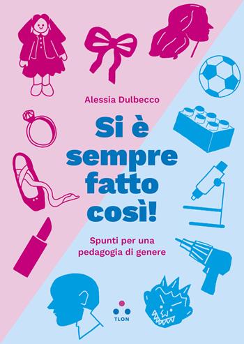 Si è sempre fatto così! Spunti per una pedagogia di genere - Alessia Dulbecco - Libro Tlon 2023, Numeri Primi | Libraccio.it