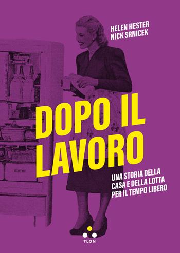 Dopo il lavoro. Una storia della casa e della lotta per il tempo libero - Hester Helen, Nick Srnicek - Libro Tlon 2024, Soglie | Libraccio.it