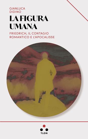 La figura umana. Friedrich, il contagio romantico e l'apocalisse - Gianluca Didino - Libro Tlon 2024, Urano | Libraccio.it