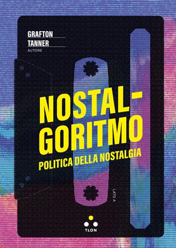 Nostalgoritmo. Politica della nostalgia - Grafton Tanner - Libro Tlon 2024, Soglie | Libraccio.it
