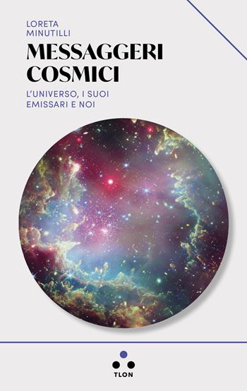 Messaggeri cosmici. L'universo, i suoi emissari e noi - Loreta Minutilli - Libro Tlon 2025, Urano | Libraccio.it
