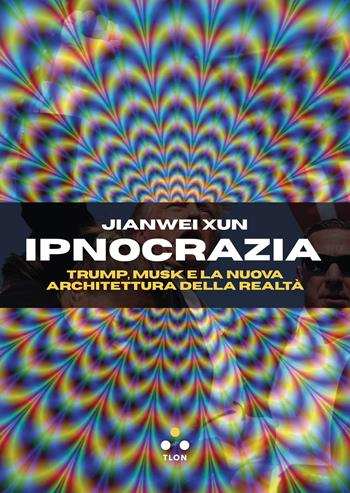 Ipnocrazia. Trump, Musk e la nuova architettura della realtà - Jianwei Xun - Libro Tlon 2025, Hrönir | Libraccio.it