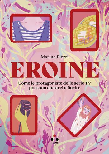 Eroine. Come le protagoniste delle serie TV possono aiutarci a fiorire. Ediz. ampliata - Marina Pierri - Libro Tlon 2025, Numeri Primi | Libraccio.it