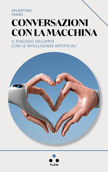Conversazioni con la macchina. Il dialogo dell'arte con le intelligenze artificiali - Valentina Tanni - Libro Tlon 2025, Urano | Libraccio.it
