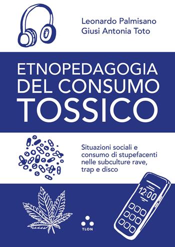 Etnopedagogia del consumo tossico. Situazioni sociali e consumo di stupefacenti nelle subculture rave, trap e disco - Leonardo Palmisano, Giusi Antonia Toto - Libro Tlon 2026, Tlon Edu | Libraccio.it