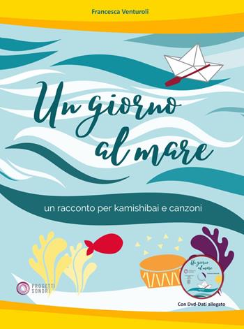 Un giorno al mare. Un racconto per kamishibai e canzoni. Con DVD-ROM - Francesca Venturoli - Libro Progetti Sonori 2023 | Libraccio.it