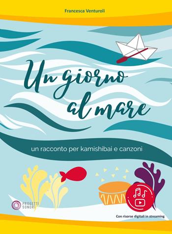 Un giorno al mare. Un racconto per kamishibai e canzoni. Con Altro formato video - Francesca Venturoli - Libro Progetti Sonori 2023 | Libraccio.it