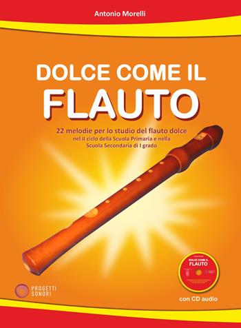 Dolce come il flauto. 22 melodie per lo studio del flauto dolce nel II ciclo della Scuola Primaria e nella Scuola Secondaria di I grado. Con CD-Audio - Antonio Morelli - Libro Progetti Sonori 2026 | Libraccio.it