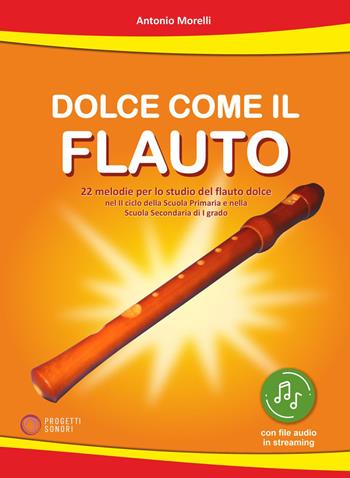 Dolce come il flauto. 22 melodie per lo studio del flauto dolce nel II ciclo della Scuola Primaria e nella Scuola Secondaria di I grado. Con file audio in streaming - Antonio Morelli - Libro Progetti Sonori 2026 | Libraccio.it