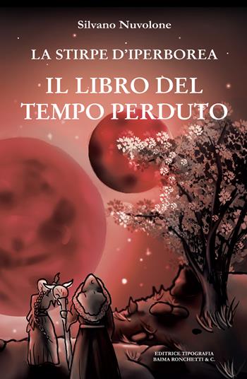 Il libro del tempo perduto. La stirpe di iperborea - Silvano Nuvolone - Libro Editrice Tipografia Baima-Ronchetti 2023 | Libraccio.it