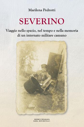 Severino. Viaggio nello spazio, nel tempo e nella memoria di un internato militare camuno - Marilena Pedrotti - Libro Editrice Tipografia Baima-Ronchetti 2024 | Libraccio.it