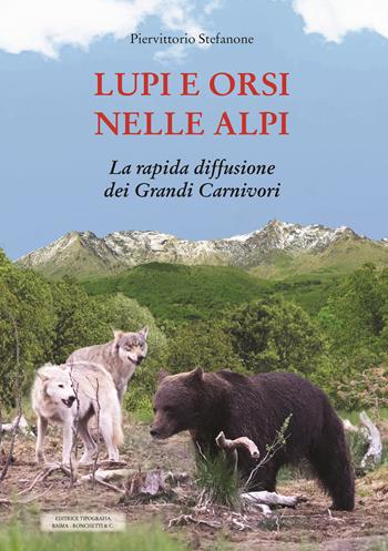 Lupi e orsi nelle Alpi. La rapida diffusione dei grandi carnivori - Piervittorio Stefanone - Libro Editrice Tipografia Baima-Ronchetti 2024 | Libraccio.it