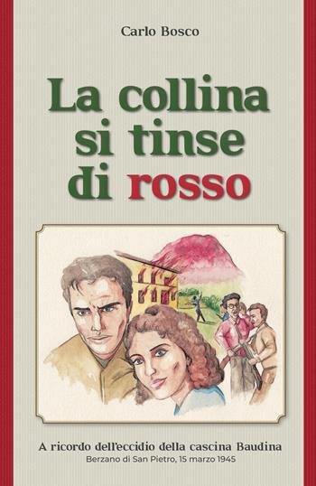 La collina si tinse di rosso. A ricordo dell'eccidio della cascina Baudina. Berzano San Pietro, 15 marzo 1945 - Carlo Bosco - Libro Editrice Tipografia Baima-Ronchetti 2025 | Libraccio.it