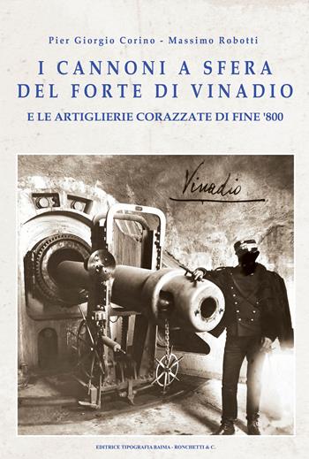 I cannoni a sfera del forte di Vinadio e le artiglierie corazzate di fine Ottocento - Pier Giorgio Corino, Massimo Robotti - Libro Editrice Tipografia Baima-Ronchetti 2025 | Libraccio.it