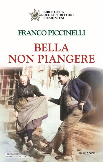 Bella non piangere - Franco Piccinelli - Libro Editrice Tipografia Baima-Ronchetti 2025, Biblioteca degli scrittori piemontesi | Libraccio.it