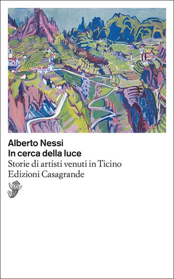 In cerca della luce. Storie di artisti venuti in Ticino - Alberto Nessi - Libro Casagrande 2025, Scrittori | Libraccio.it