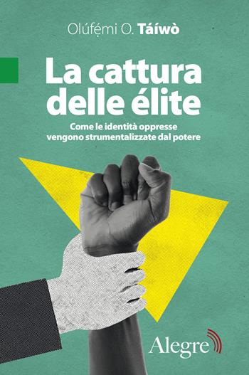 La cattura delle élite. Come le identità oppresse vengono strumentalizzate dal potere - Olúfémi O. Táìwò - Libro Edizioni Alegre 2024, Tempi moderni | Libraccio.it