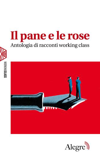Il pane e le rose. Antologia di racconti working class  - Libro Edizioni Alegre 2024, Working class | Libraccio.it