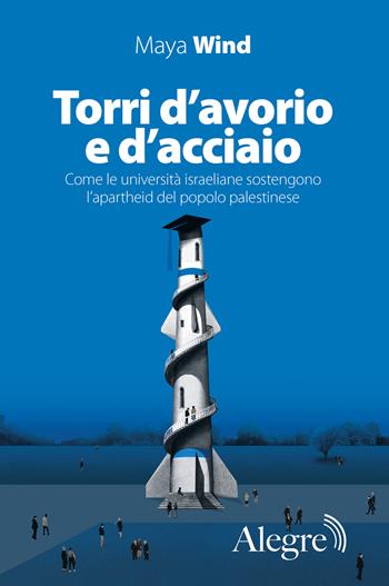 Torri d'avorio e d'acciaio. Come le università israeliane sostengono l'apartheid del popolo palestinese - Maya Wind - Libro Edizioni Alegre 2024, Sulla frontiera | Libraccio.it