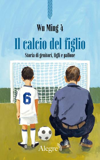 Il calcio del figlio. Storia di genitori, figli e pallone - Wu Ming 4 - Libro Edizioni Alegre 2025, Scritture resistenti | Libraccio.it