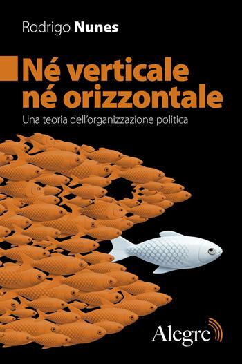 Né verticale né orizzontale. Una teoria dell'organizzazione politica - Rodrigo Nunes - Libro Edizioni Alegre 2025, Futuro Anteriore | Libraccio.it