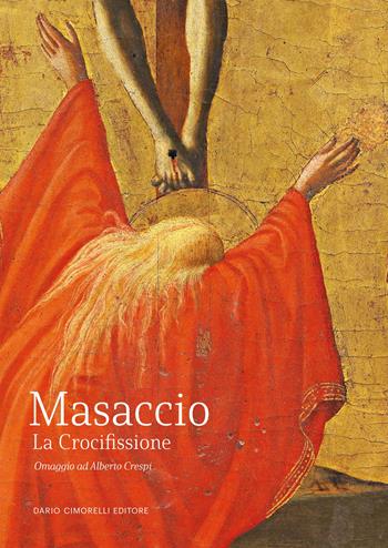 Masaccio. La Crocifissione. Omaggio ad Alberto Crespi. Ediz. illustrata  - Libro Dario Cimorelli Editore 2024 | Libraccio.it