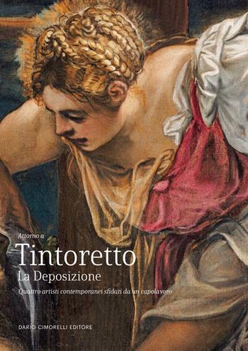 Tintoretto. La Deposizione. Quattro artisti contemporanei sfidati da un capolavoro. Ediz. illustrata - Nadia Righi, Giuseppe Frangi, Giulio Manieri Elia - Libro Dario Cimorelli Editore 2025 | Libraccio.it