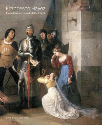 Francesco Hayez. Pietro Rossi nel castello di Pontremoli. Ediz. illustrata  - Libro Dario Cimorelli Editore 2025 | Libraccio.it