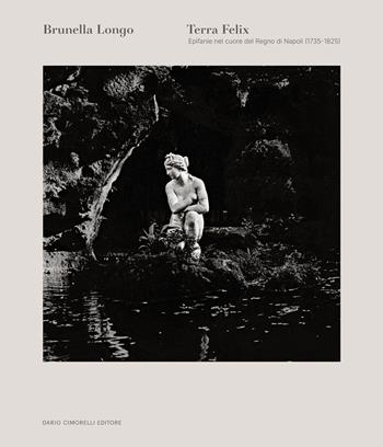 Terra felix. Epifanie nel cuore del Regno di Napoli (1735-1825). Ediz. italiana e inglese - Brunella Longo - Libro Dario Cimorelli Editore 2026 | Libraccio.it