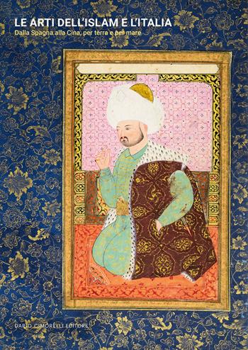 Le arti dell’Islam e l’Italia. Dalla Spagna alla Cina, per terra e per mare  - Libro Dario Cimorelli Editore 2024 | Libraccio.it