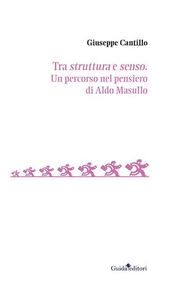 Tra struttura e senso. Un percorso nel pensiero di Aldo Masullo - Giuseppe Cantillo - Libro Guida 2023, Soggettività, etica e psicologia | Libraccio.it