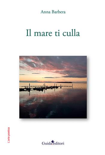 Il mare ti culla - Anna Barbera - Libro Guida 2023, L' arte poetica | Libraccio.it