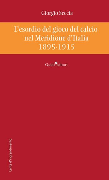 L'esordio del gioco del calcio nel Meridione d'Italia 1895-1915 - Giorgio Seccia - Libro Guida 2024, Lente d'ingrandimento | Libraccio.it