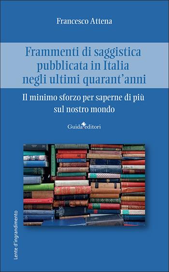 Frammenti di saggistica pubblicata in Italia negli ultimi quarant'anni. Il minimo sforzo per saperne di più sul nostro mondo - Francesco Attena - Libro Guida 2025, Lente d'ingrandimento | Libraccio.it
