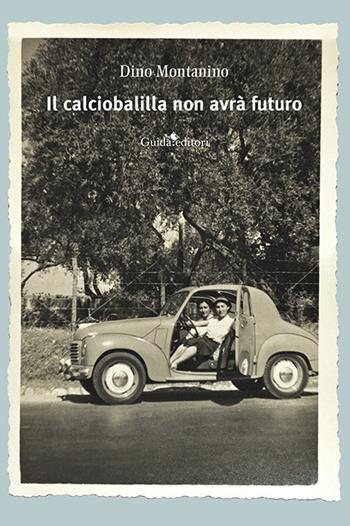 Il calciobalilla non avrà futuro. Nuova ediz. - Dino Montanino - Libro Guida 2026, Pagine d'autore | Libraccio.it