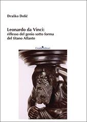 Leonardo da Vinci: riflesso del genio sotto forma del titano Atlante. Nuova ediz.