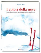 I colori della neve. Sciando sulle tracce dell'arcobaleno della vita. Ediz. a colori