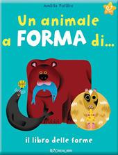 Un animale a forma di... Il libro delle forme. Ediz. a colori