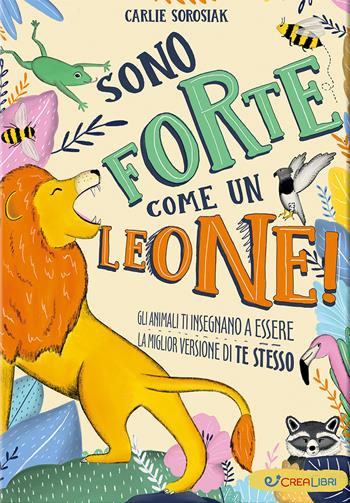 Sono forte come un leone! Ediz. illustrata - Carlie Sorosiak - Libro Crealibri 2025, Crescere | Libraccio.it